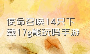 使命召唤14只下载17g能玩吗手游