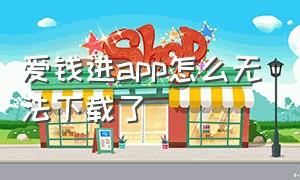 爱钱进app怎么无法下载了