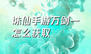 诛仙手游万剑一怎么获取