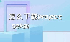怎么下载project sekai（project sekai官网网址）