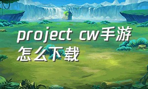project cw手游怎么下载