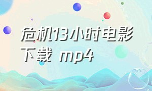 危机13小时电影下载 mp4（危机13小时 mp4 下载）