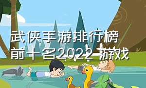 武侠手游排行榜前十名2022 游戏