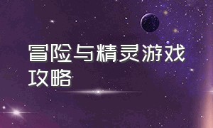 冒险与精灵游戏攻略（冒险与精灵游戏攻略大全）