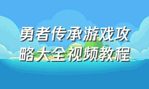 勇者传承游戏攻略大全视频教程