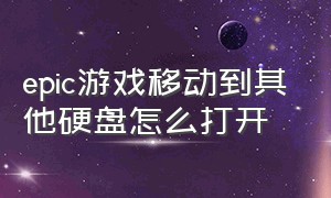 epic游戏移动到其他硬盘怎么打开