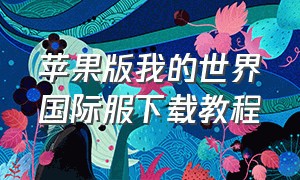 苹果版我的世界国际服下载教程（苹果我的世界国际服怎么下载）