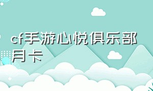 cf手游心悦俱乐部月卡（cf手游心悦卡礼包道具是永久的嘛）