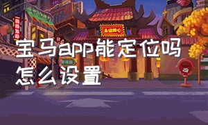 宝马app能定位吗怎么设置（宝马app能定位吗怎么设置的）