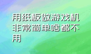 用纸板做游戏机非常简单啥都不用