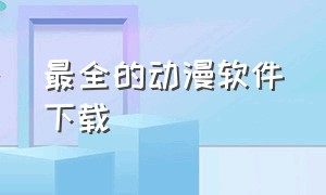 最全的动漫软件下载