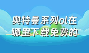 奥特曼系列ol在哪里下载免费的