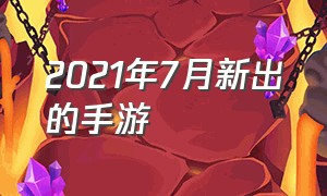 2021年7月新出的手游