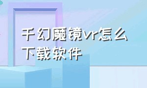 千幻魔镜vr怎么下载软件