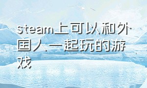 steam上可以和外国人一起玩的游戏