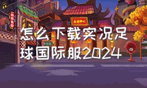 怎么下载实况足球国际服2024