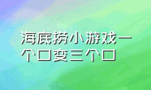 海底捞小游戏一个口变三个口（海底捞小游戏怎么把7个变成5个）