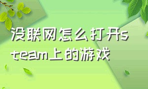 没联网怎么打开steam上的游戏