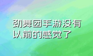 劲舞团手游没有以前的感觉了