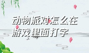 动物派对怎么在游戏里面打字