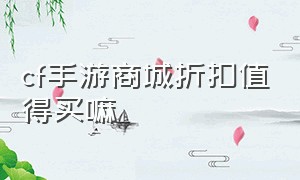 cf手游商城折扣值得买嘛