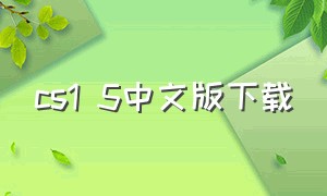 cs1 5中文版下载（cs1.8中文版官方下载）