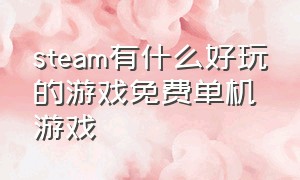 steam有什么好玩的游戏免费单机游戏（steam有什么免费的好游戏单机）