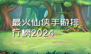 最火仙侠手游排行榜2024