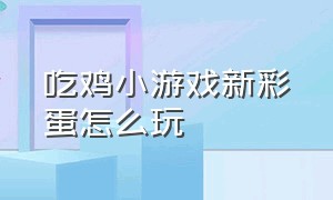 吃鸡小游戏新彩蛋怎么玩（吃鸡小游戏新彩蛋怎么玩的）