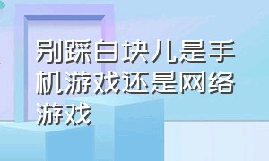 别踩白块儿是手机游戏还是网络游戏