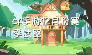 cf手游12月份赛季武器（cf手游所有赛季排位武器）