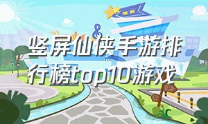 竖屏仙侠手游排行榜top10游戏