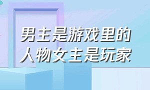 男主是游戏里的人物女主是玩家