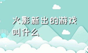 火影新出的游戏叫什么