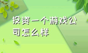 投资一个游戏公司怎么样