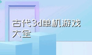 古代3d单机游戏大全