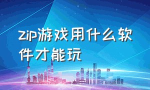 zip游戏用什么软件才能玩