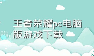 王者荣耀pc电脑版游戏下载