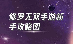 修罗无双手游新手攻略图（无双手游阵容搭配排行图）