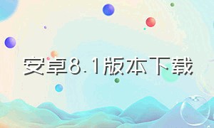 安卓8.1版本下载（安卓5.1版本下载）