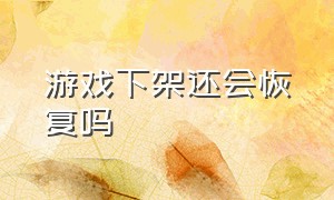 游戏下架还会恢复吗（游戏下架太伤心了怎么办）