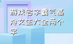 游戏名字霸气高冷女生大全两个字