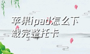 苹果ipad怎么下载完整托卡