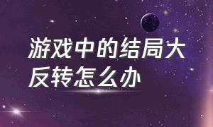 游戏中的结局大反转怎么办