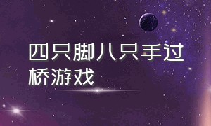 四只脚八只手过桥游戏（四只脚八只手过河游戏视频）