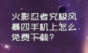 火影忍者究极风暴四手机上怎么免费下载?