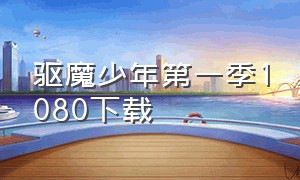 驱魔少年第一季1080下载（驱魔少年第一季1080下载百度网盘）