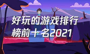 好玩的游戏排行榜前十名2021