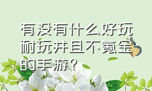 有没有什么好玩耐玩并且不氪金的手游?