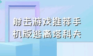 射击游戏推荐手机版逃离塔科夫